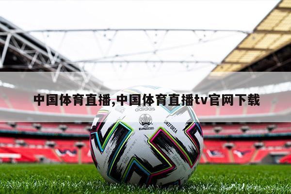 中国体育直播,中国体育直播tv官网下载