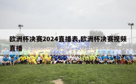 欧洲杯决赛2024直播表,欧洲杯决赛视频直播