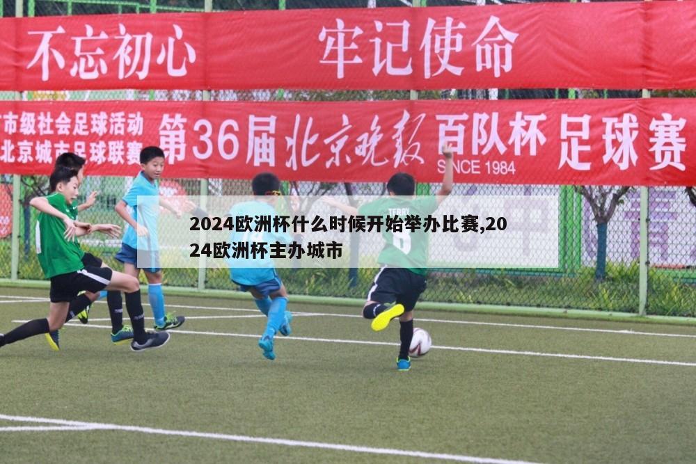 2024欧洲杯什么时候开始举办比赛,2024欧洲杯主办城市